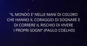 "il mondo è nelle mani di coloro che hanno il coraggio di sognare e di correre il rischio di vivere i proprio sogni" (Paolo Coelho)